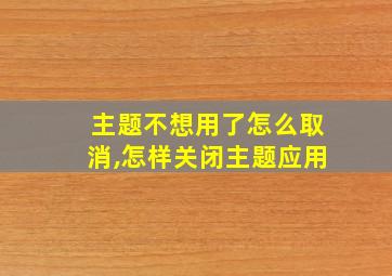 主题不想用了怎么取消,怎样关闭主题应用