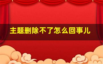 主题删除不了怎么回事儿