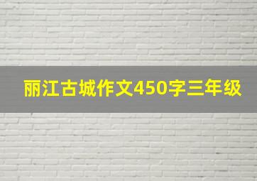 丽江古城作文450字三年级