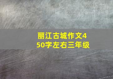 丽江古城作文450字左右三年级