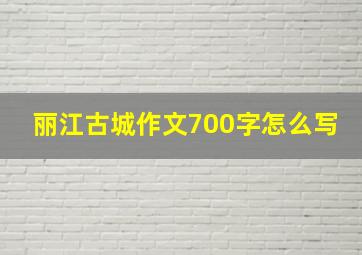 丽江古城作文700字怎么写