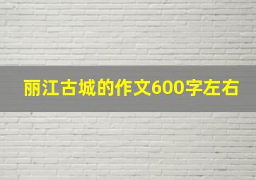 丽江古城的作文600字左右