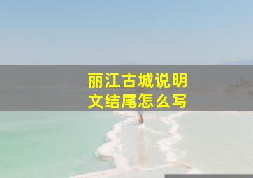 丽江古城说明文结尾怎么写