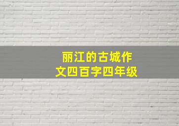 丽江的古城作文四百字四年级