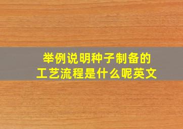 举例说明种子制备的工艺流程是什么呢英文