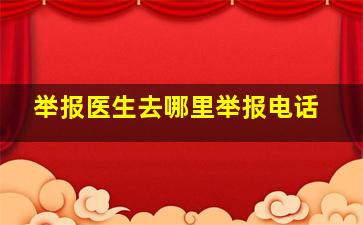 举报医生去哪里举报电话