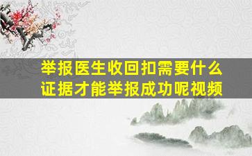 举报医生收回扣需要什么证据才能举报成功呢视频