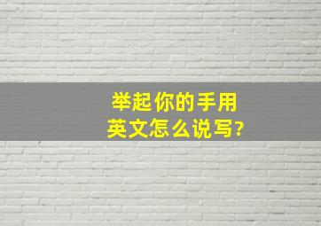 举起你的手用英文怎么说写?