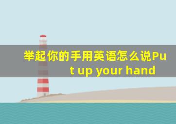 举起你的手用英语怎么说Put up your hand