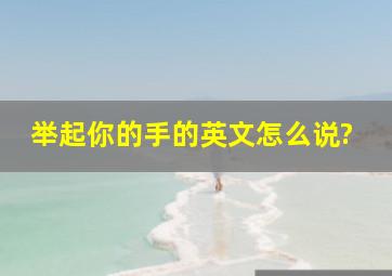 举起你的手的英文怎么说?