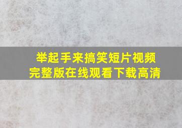 举起手来搞笑短片视频完整版在线观看下载高清