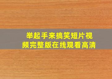 举起手来搞笑短片视频完整版在线观看高清