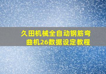 久田机械全自动钢筋弯曲机26数据设定教程