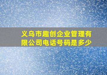 义乌市趣创企业管理有限公司电话号码是多少