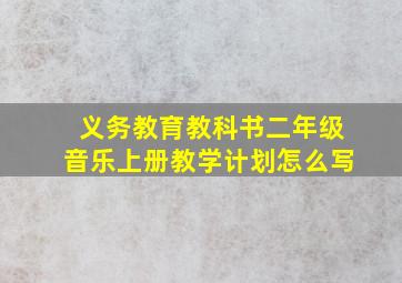 义务教育教科书二年级音乐上册教学计划怎么写