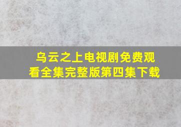 乌云之上电视剧免费观看全集完整版第四集下载