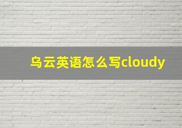 乌云英语怎么写cloudy