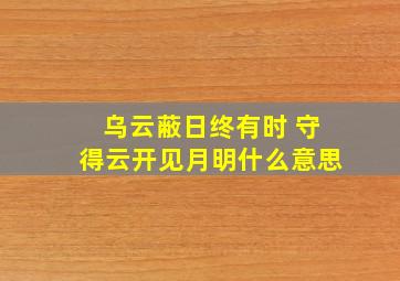 乌云蔽日终有时 守得云开见月明什么意思