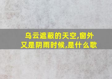 乌云遮蔽的天空,窗外又是阴雨时候,是什么歌