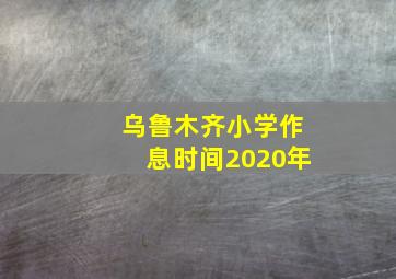 乌鲁木齐小学作息时间2020年