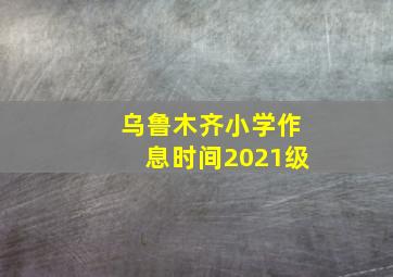 乌鲁木齐小学作息时间2021级