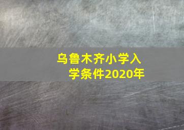 乌鲁木齐小学入学条件2020年