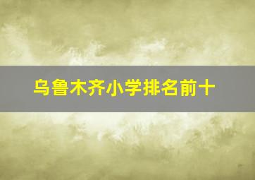 乌鲁木齐小学排名前十