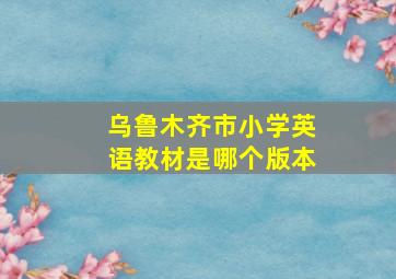 乌鲁木齐市小学英语教材是哪个版本