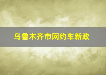 乌鲁木齐市网约车新政