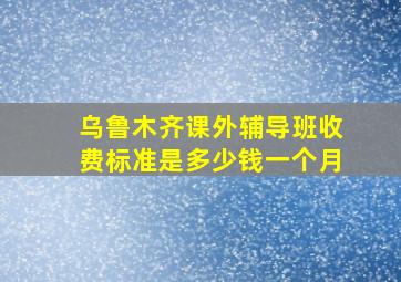 乌鲁木齐课外辅导班收费标准是多少钱一个月