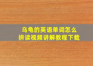 乌龟的英语单词怎么拼读视频讲解教程下载