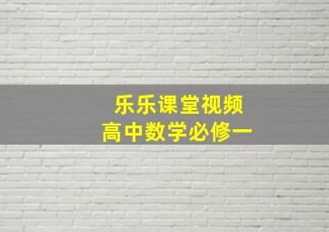 乐乐课堂视频高中数学必修一