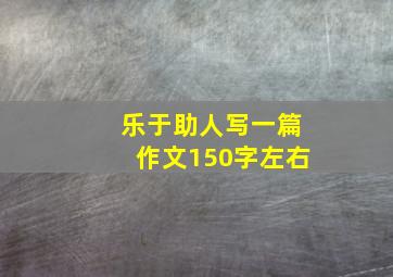 乐于助人写一篇作文150字左右