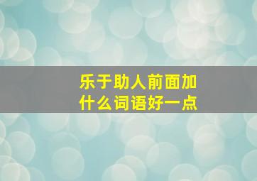 乐于助人前面加什么词语好一点