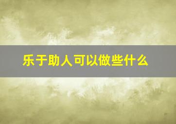 乐于助人可以做些什么