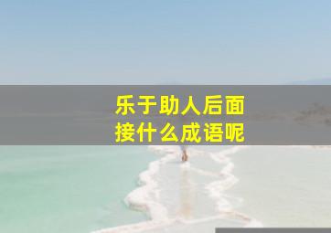 乐于助人后面接什么成语呢