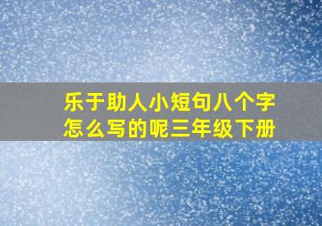 乐于助人小短句八个字怎么写的呢三年级下册