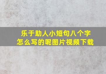 乐于助人小短句八个字怎么写的呢图片视频下载