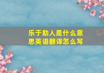 乐于助人是什么意思英语翻译怎么写