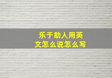 乐于助人用英文怎么说怎么写