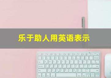 乐于助人用英语表示