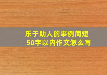 乐于助人的事例简短50字以内作文怎么写