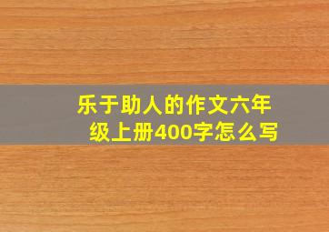 乐于助人的作文六年级上册400字怎么写