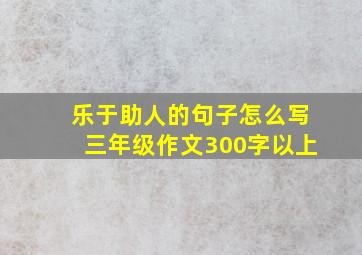 乐于助人的句子怎么写三年级作文300字以上