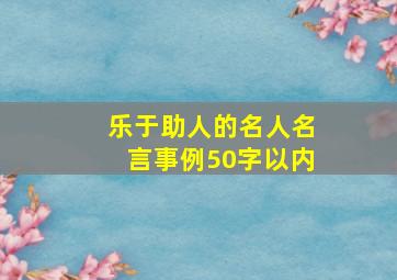 乐于助人的名人名言事例50字以内