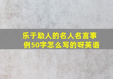 乐于助人的名人名言事例50字怎么写的呀英语