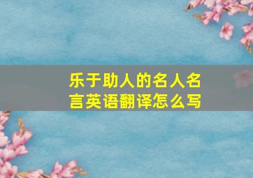 乐于助人的名人名言英语翻译怎么写