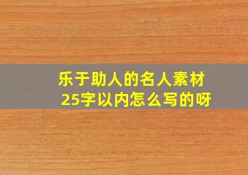 乐于助人的名人素材25字以内怎么写的呀