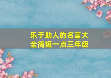 乐于助人的名言大全简短一点三年级