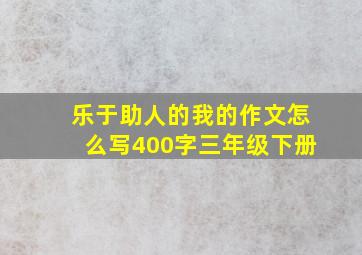 乐于助人的我的作文怎么写400字三年级下册